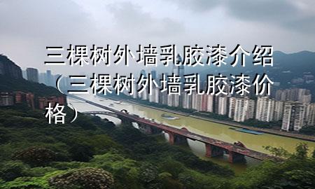 三棵树外墙乳胶漆介绍（三棵树外墙乳胶漆价格）