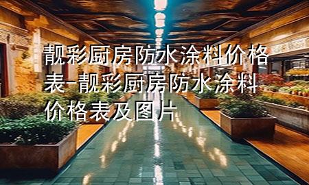 靓彩厨房防水涂料价格表-靓彩厨房防水涂料价格表及图片