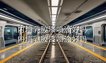 内墙乳胶漆喷涂好吗-内墙乳胶漆喷涂好吗