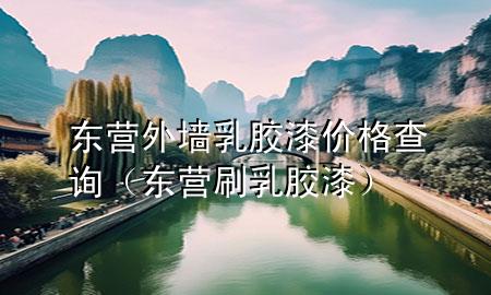 东营外墙乳胶漆价格查询（东营刷乳胶漆）