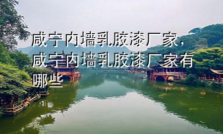 咸宁内墙乳胶漆厂家，咸宁内墙乳胶漆厂家有哪些
