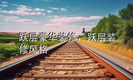 跃层豪华装修，跃层装修风格