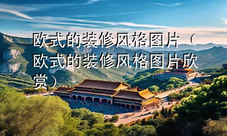 欧式的装修风格图片（欧式的装修风格图片欣赏）