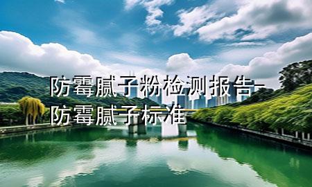 防霉腻子粉检测报告-防霉腻子标准