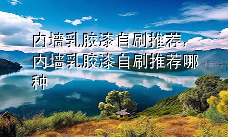内墙乳胶漆自刷推荐，内墙乳胶漆自刷推荐哪种