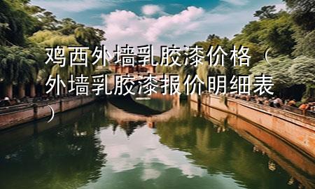 鸡西外墙乳胶漆价格（外墙乳胶漆报价明细表）