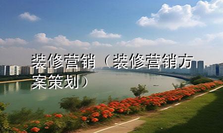 装修营销（装修营销方案策划）