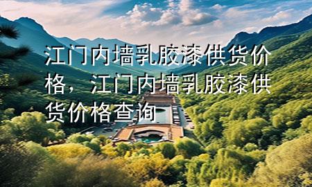 江门内墙乳胶漆供货价格，江门内墙乳胶漆供货价格查询