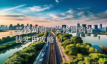 装修网购（装修网购省钱实用攻略!）