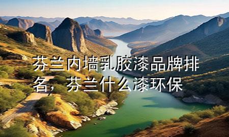 芬兰内墙乳胶漆品牌排名，芬兰什么漆环保
