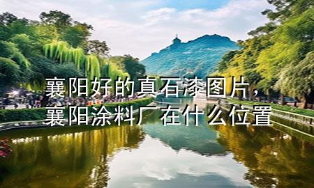 襄阳好的真石漆图片，襄阳涂料厂在什么位置