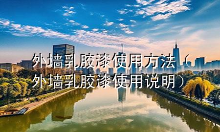 外墙乳胶漆使用方法（外墙乳胶漆使用说明）