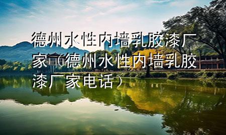 德州水性内墙乳胶漆厂家（德州水性内墙乳胶漆厂家电话）
