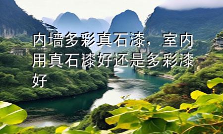 内墙多彩真石漆，室内用真石漆好还是多彩漆好