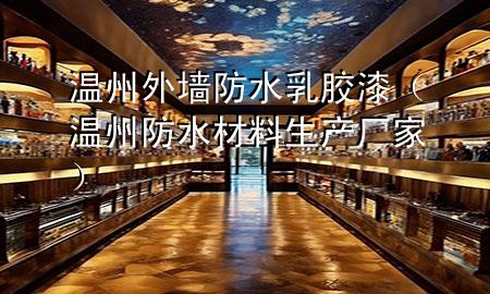 温州外墙防水乳胶漆（温州防水材料生产厂家）
