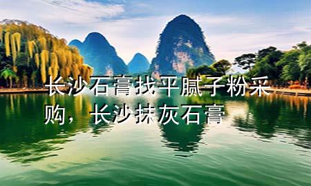 长沙石膏找平腻子粉采购，长沙抹灰石膏