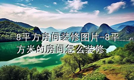 8平方房间装修图片-8平方米的房间怎么装修