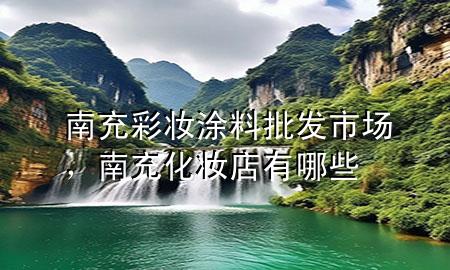 南充彩妆涂料批发市场，南充化妆店有哪些