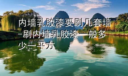 内墙乳胶漆要刷几套墙-刷内墙乳胶漆一般多少一平方