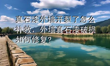 真石漆外墙开裂了怎么补救，外墙真石漆破损如何修复?