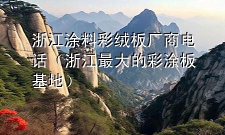 浙江涂料彩绒板厂商电话（浙江最大的彩涂板基地）