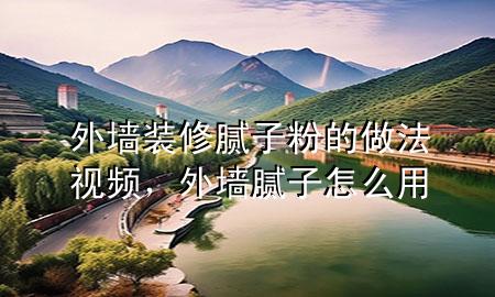 外墙装修腻子粉的做法视频，外墙腻子怎么用