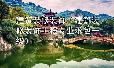 建筑装修装饰（建筑装修装饰工程专业承包一级）