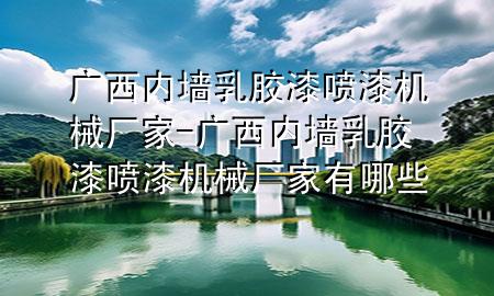 广西内墙乳胶漆喷漆机械厂家-广西内墙乳胶漆喷漆机械厂家有哪些