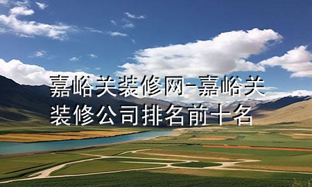 嘉峪关装修网-嘉峪关装修公司排名前十名