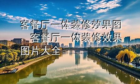 客餐厅一体装修效果图，客餐厅一体装修效果图片大全