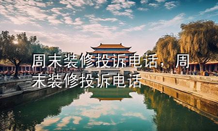 周末装修投诉电话，周末装修投诉电话