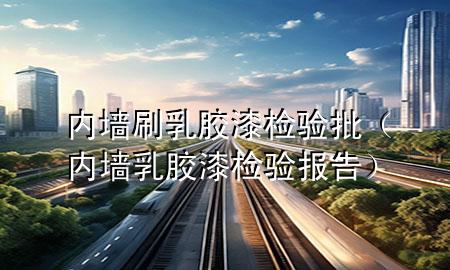内墙刷乳胶漆 检验批（内墙乳胶漆检验报告）