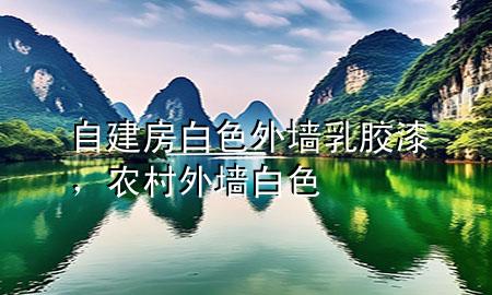 自建房白色外墙乳胶漆，农村外墙白色
