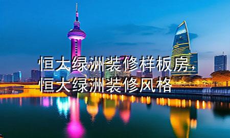 恒大绿洲装修样板房，恒大绿洲装修风格
