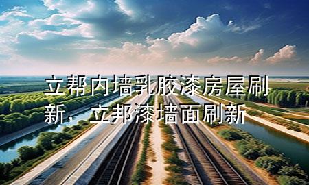 立帮内墙乳胶漆房屋刷新，立邦漆墙面刷新