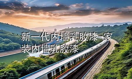 新一代内墙乳胶漆-家装内墙乳胶漆