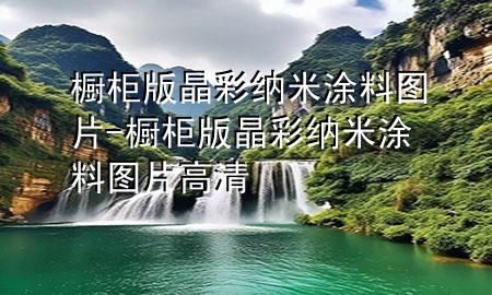 橱柜版晶彩纳米涂料图片-橱柜版晶彩纳米涂料图片高清
