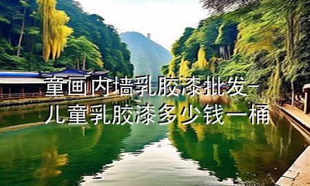 童画内墙乳胶漆批发-儿童乳胶漆多少钱一桶