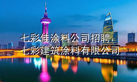 七彩佳涂料公司招聘，七彩建筑涂料有限公司