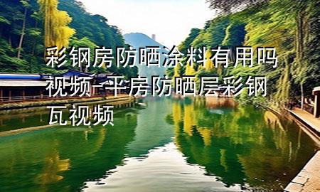 彩钢房防晒涂料有用吗视频-平房防晒层彩钢瓦视频