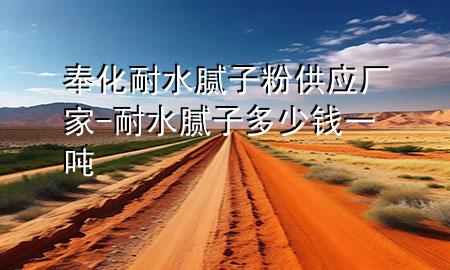 奉化耐水腻子粉供应厂家-耐水腻子多少钱一吨