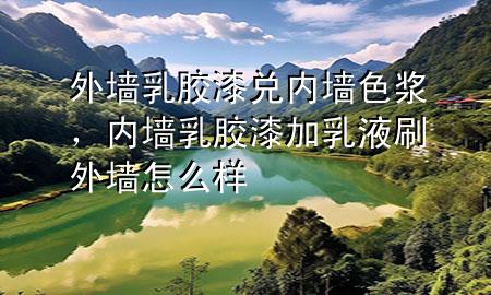 外墙乳胶漆兑内墙色浆，内墙乳胶漆加乳液刷外墙怎么样