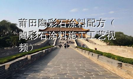 莆田陶彩石涂料配方（陶彩石涂料施工工艺视频）