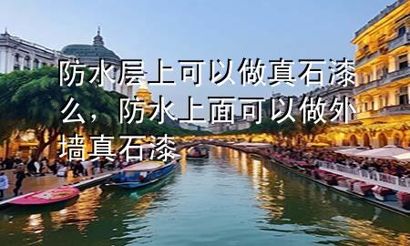 防水层上可以做真石漆么，防水上面可以做外墙真石漆