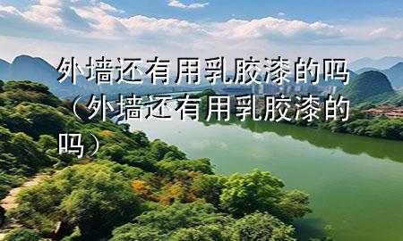 外墙还有用乳胶漆的吗（外墙还有用乳胶漆的吗）
