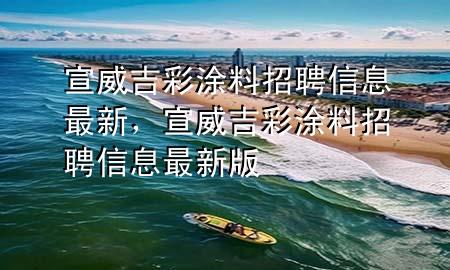 宣威吉彩涂料招聘信息最新，宣威吉彩涂料招聘信息最新版