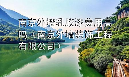 南京外墙乳胶漆费用高吗（南京外墙装饰工程有限公司）