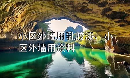 小区外墙用乳胶漆，小区外墙用涂料