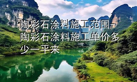 陶彩石涂料施工范围-陶彩石涂料施工单价多少一平来