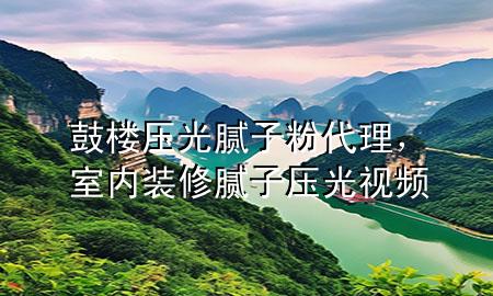 鼓楼压光腻子粉代理，室内装修腻子压光视频